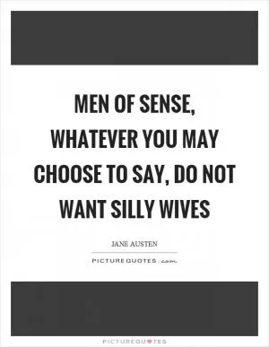 Men of sense, whatever you may choose to say, do not want silly wives Picture Quote #1