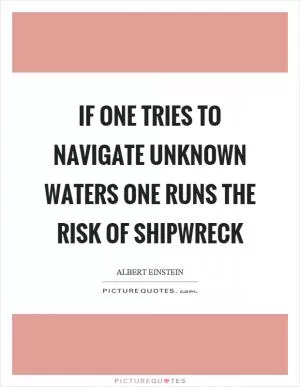 If one tries to navigate unknown waters one runs the risk of shipwreck Picture Quote #1