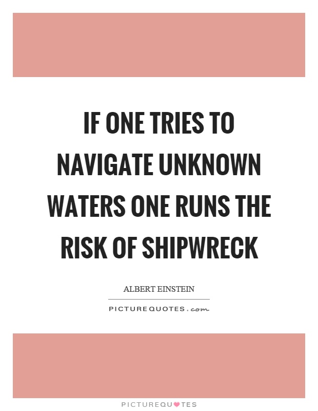 If one tries to navigate unknown waters one runs the risk of shipwreck Picture Quote #1
