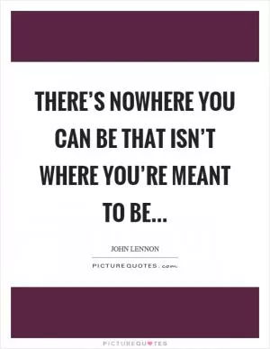 There’s nowhere you can be that isn’t where you’re meant to be Picture Quote #1