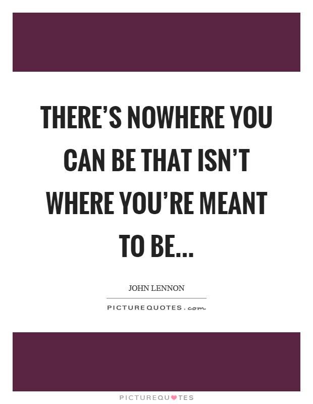 There's nowhere you can be that isn't where you're meant to be Picture Quote #1