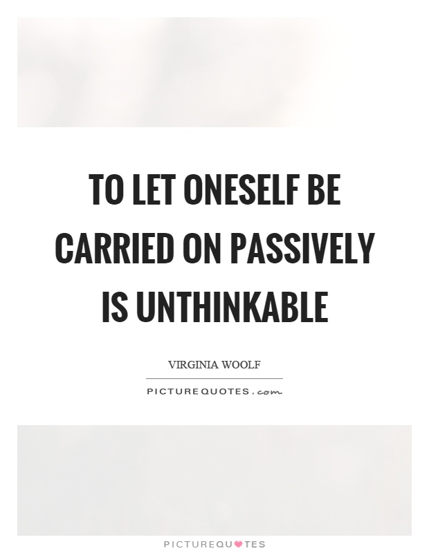 To let oneself be carried on passively is unthinkable Picture Quote #1