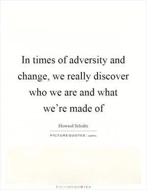 In times of adversity and change, we really discover who we are and what we’re made of Picture Quote #1