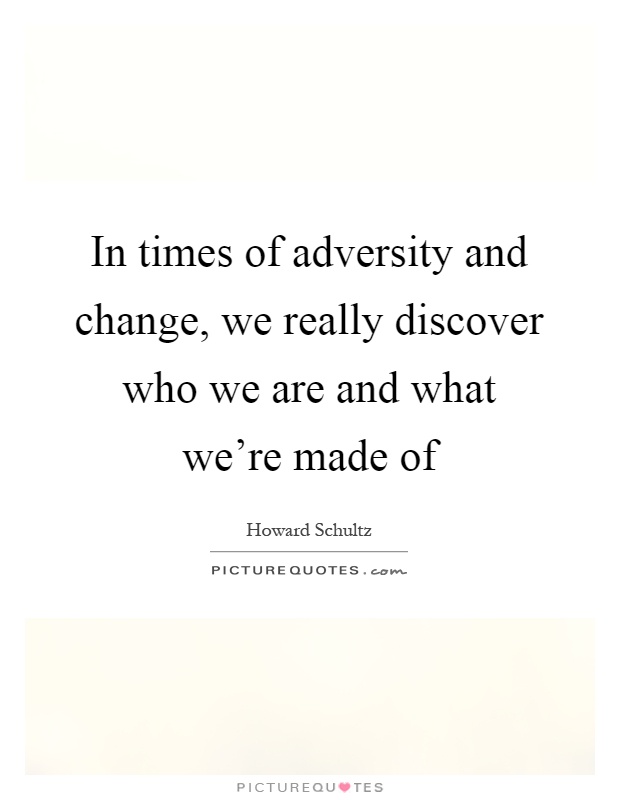 In times of adversity and change, we really discover who we are and what we're made of Picture Quote #1