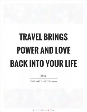 Travel brings power and love back into your life Picture Quote #1