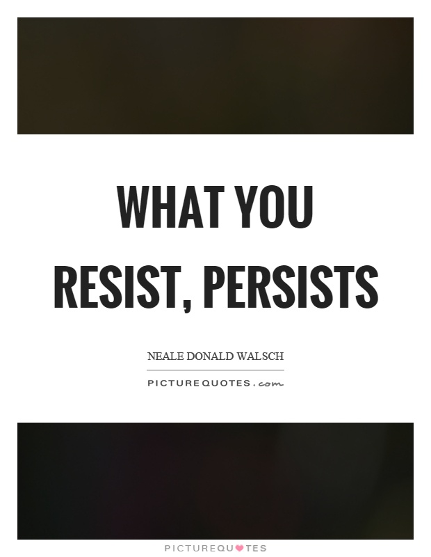 What you resist, persists Picture Quote #1