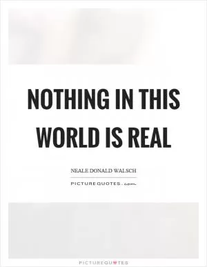 Nothing in this world is real Picture Quote #1