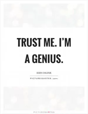Trust me. I’m a genius Picture Quote #1