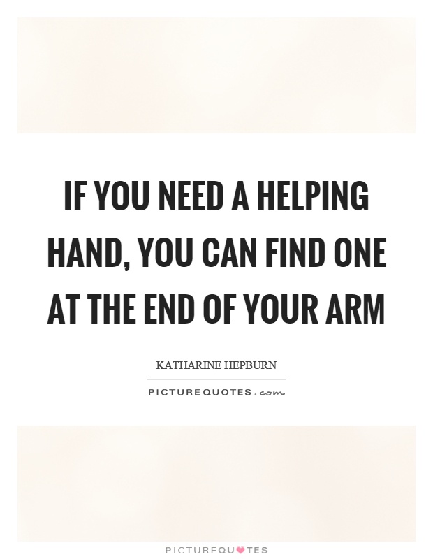 If you need a helping hand, you can find one at the end of your arm Picture Quote #1