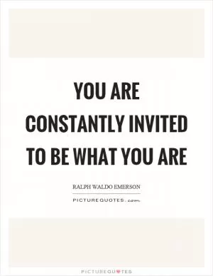 You are constantly invited to be what you are Picture Quote #1