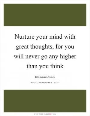 Nurture your mind with great thoughts, for you will never go any higher than you think Picture Quote #1