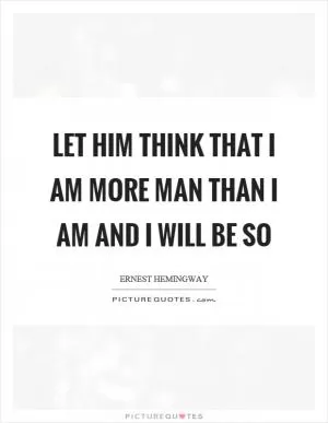 Let him think that I am more man than I am and I will be so Picture Quote #1