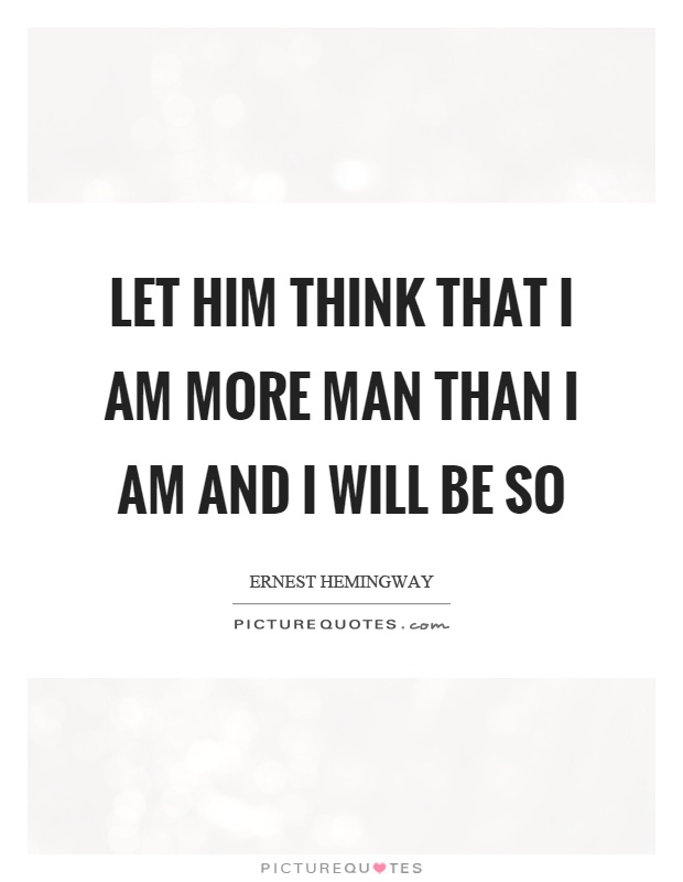 Let him think that I am more man than I am and I will be so Picture Quote #1