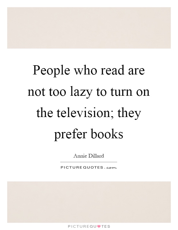 People who read are not too lazy to turn on the television; they prefer books Picture Quote #1