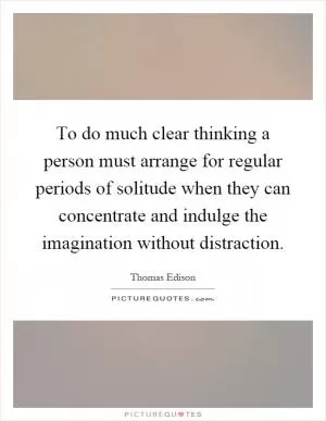 To do much clear thinking a person must arrange for regular periods of solitude when they can concentrate and indulge the imagination without distraction Picture Quote #1