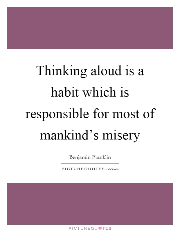 Thinking aloud is a habit which is responsible for most of mankind's misery Picture Quote #1