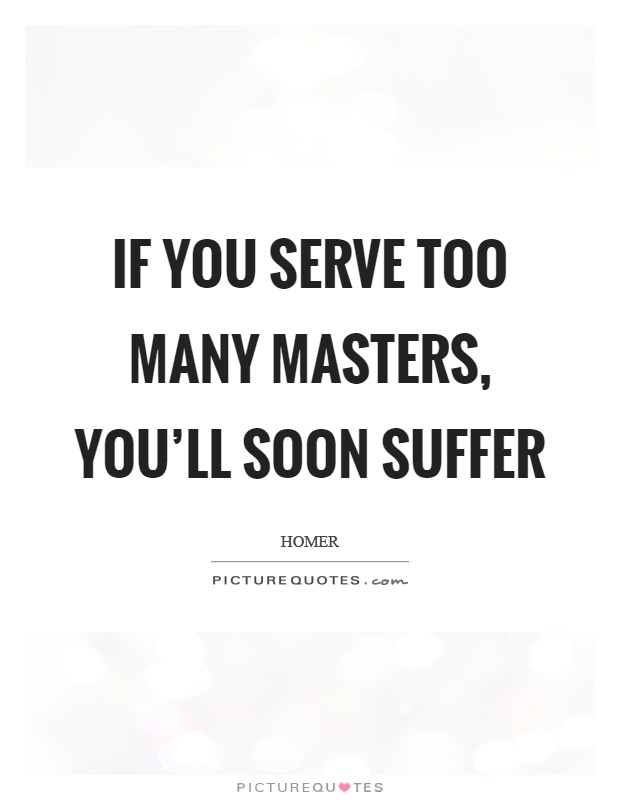 If you serve too many masters, you'll soon suffer Picture Quote #1