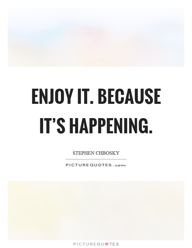 Enjoy it. Because it's happening Picture Quote #1