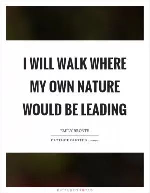 I will walk where my own nature would be leading Picture Quote #1