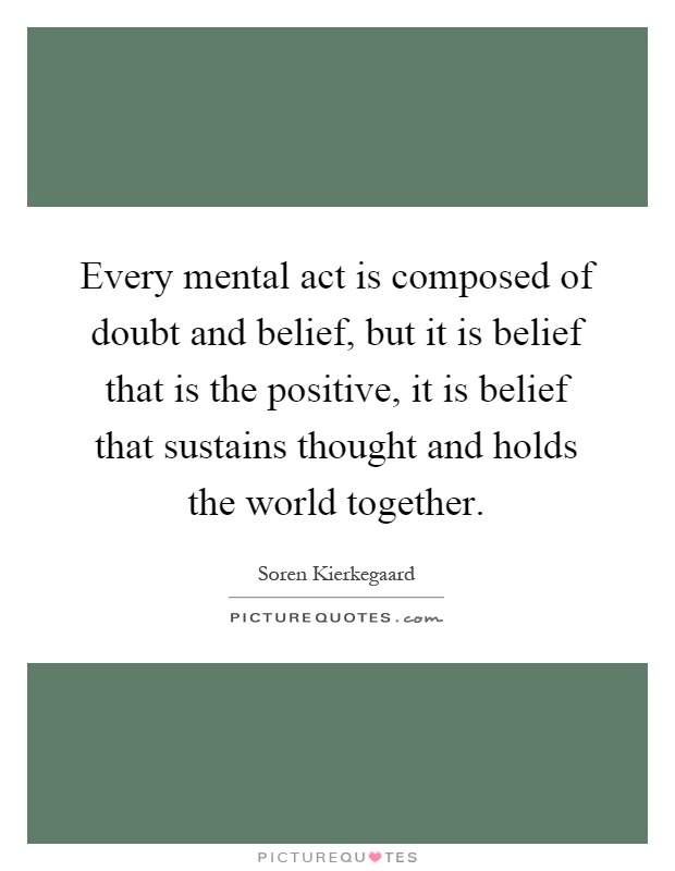 Every mental act is composed of doubt and belief, but it is belief that is the positive, it is belief that sustains thought and holds the world together Picture Quote #1