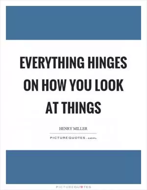Everything hinges on how you look at things Picture Quote #1