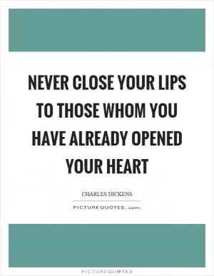 Never close your lips to those whom you have already opened your heart Picture Quote #1