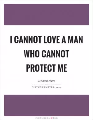 I cannot love a man who cannot protect me Picture Quote #1