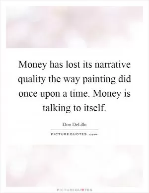 Money has lost its narrative quality the way painting did once upon a time. Money is talking to itself Picture Quote #1