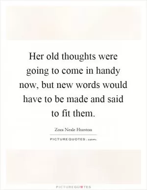 Her old thoughts were going to come in handy now, but new words would have to be made and said to fit them Picture Quote #1