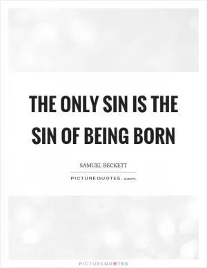 The only sin is the sin of being born Picture Quote #1