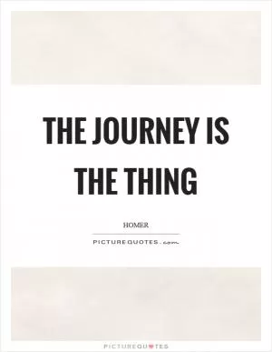 The journey is the thing Picture Quote #1