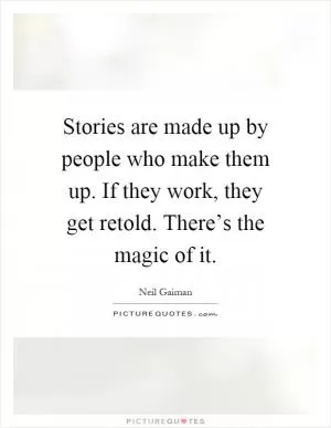 Stories are made up by people who make them up. If they work, they get retold. There’s the magic of it Picture Quote #1