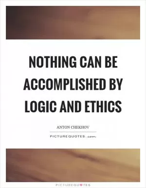 Nothing can be accomplished by logic and ethics Picture Quote #1