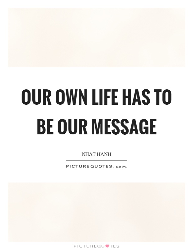 Our own life has to be our message Picture Quote #1
