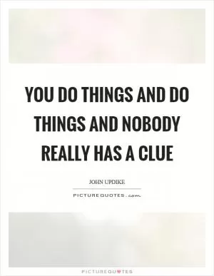 You do things and do things and nobody really has a clue Picture Quote #1