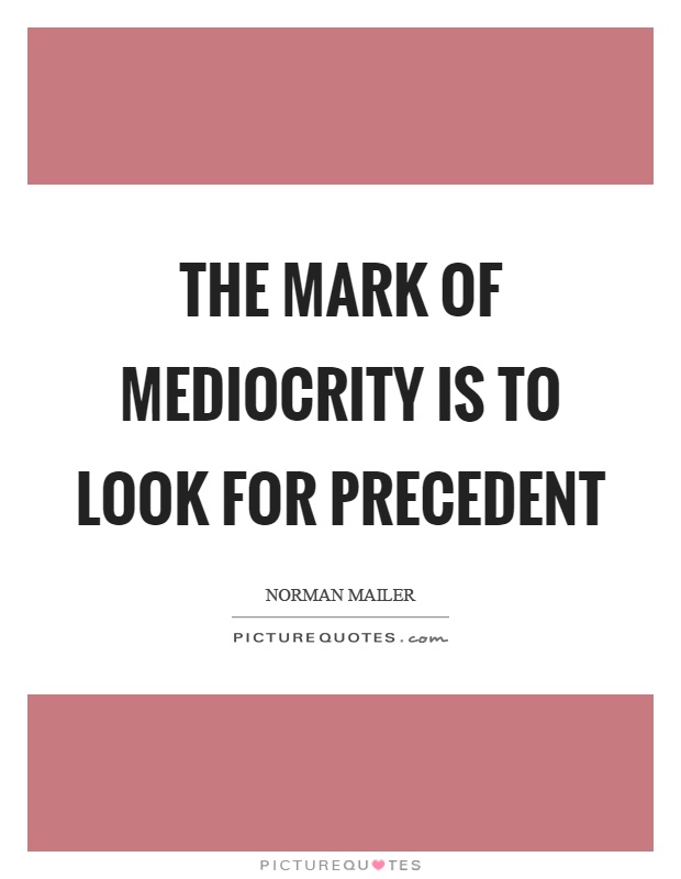 The mark of mediocrity is to look for precedent Picture Quote #1