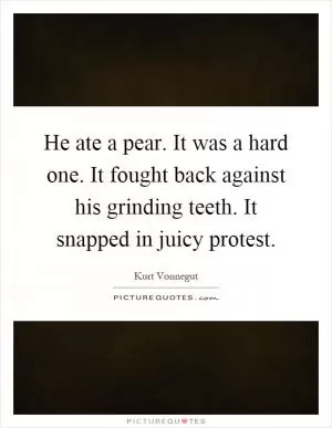 He ate a pear. It was a hard one. It fought back against his grinding teeth. It snapped in juicy protest Picture Quote #1