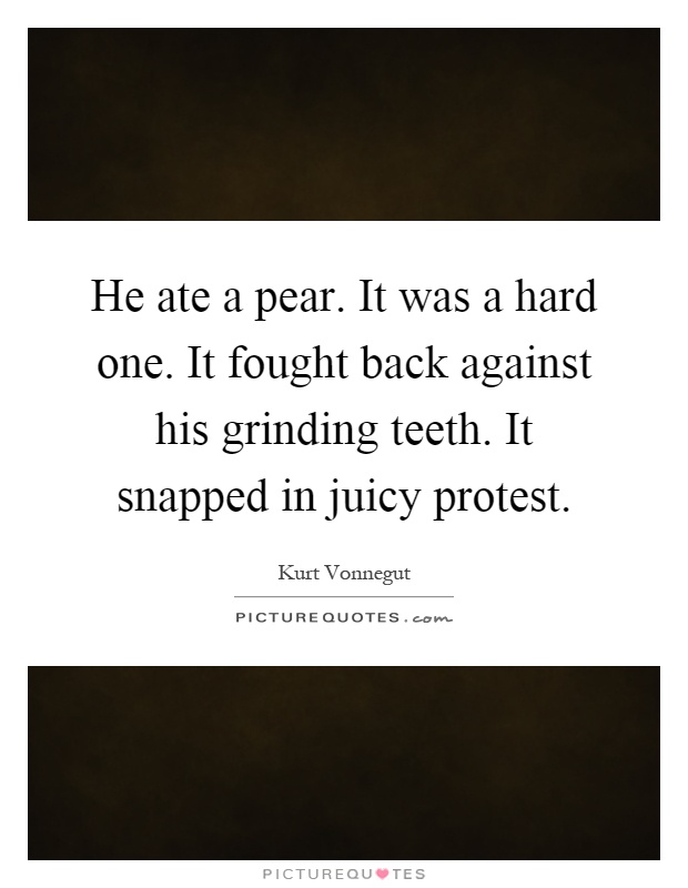 He ate a pear. It was a hard one. It fought back against his grinding teeth. It snapped in juicy protest Picture Quote #1