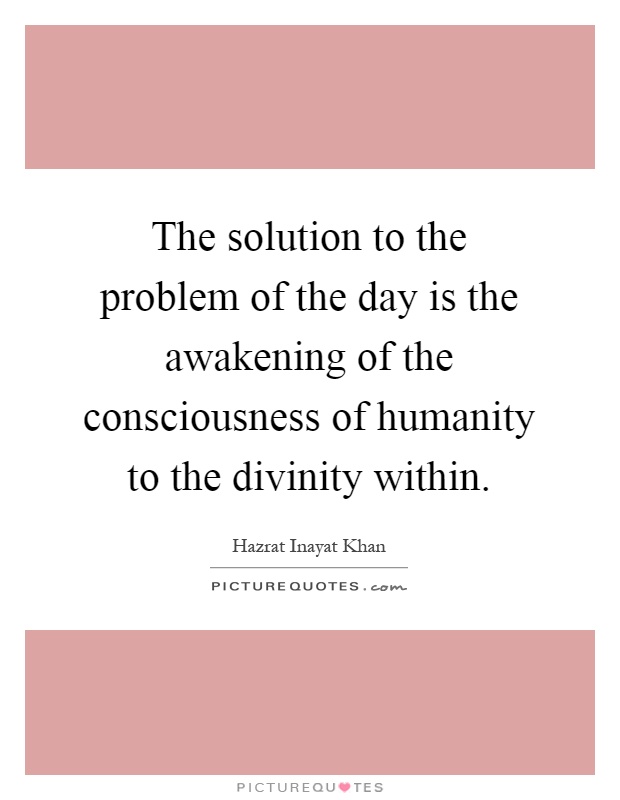 The solution to the problem of the day is the awakening of the consciousness of humanity to the divinity within Picture Quote #1