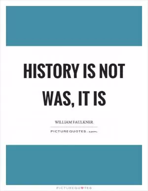 History is not was, it is Picture Quote #1