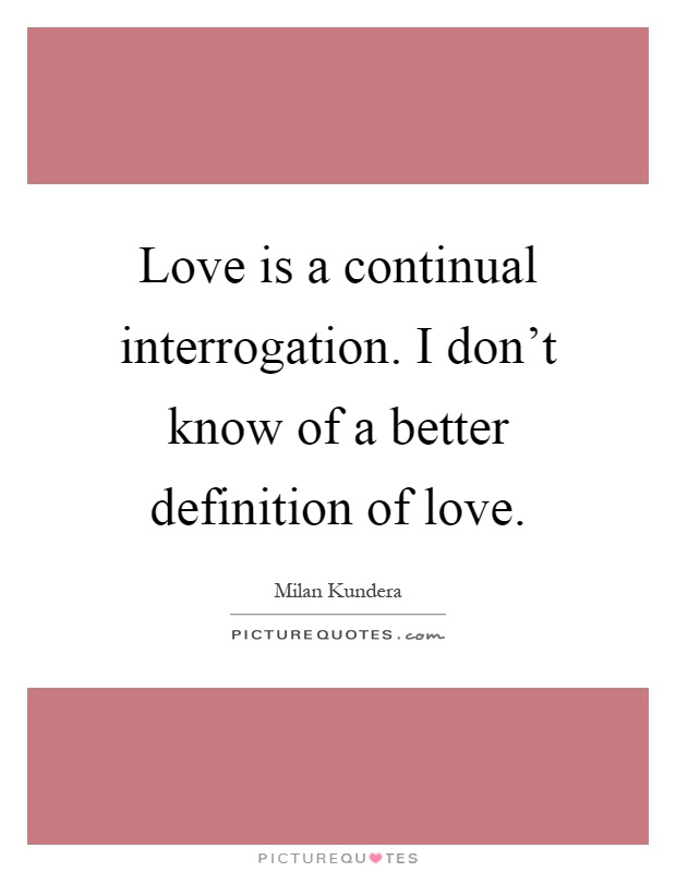 Love is a continual interrogation. I don't know of a better definition of love Picture Quote #1