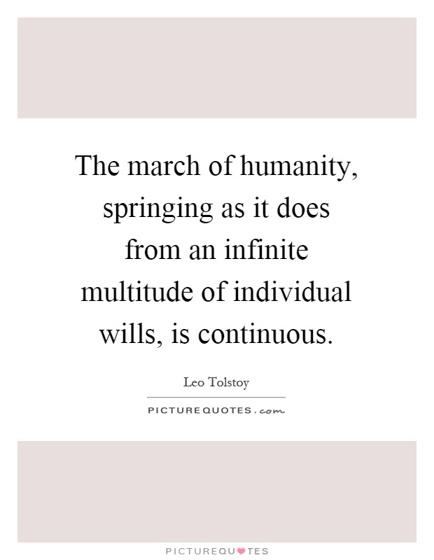 The march of humanity, springing as it does from an infinite multitude of individual wills, is continuous Picture Quote #1