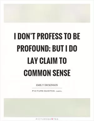 I don’t profess to be profound; but I do lay claim to common sense Picture Quote #1