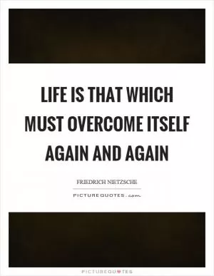 Life is that which must overcome itself again and again Picture Quote #1