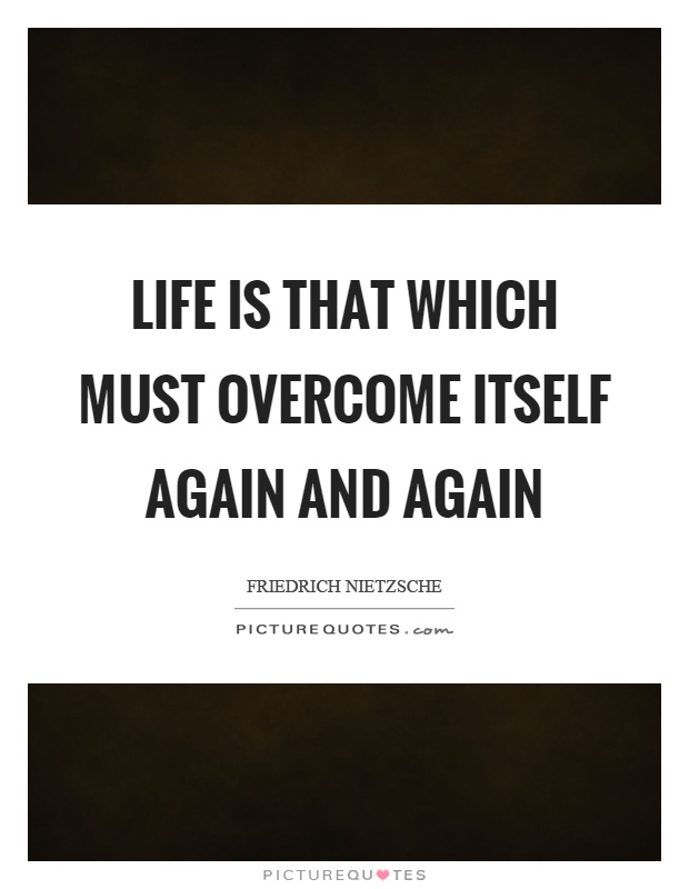 Life is that which must overcome itself again and again Picture Quote #1