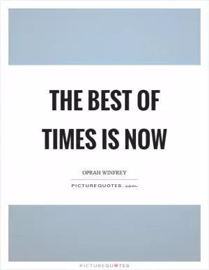 The best of times is now Picture Quote #1