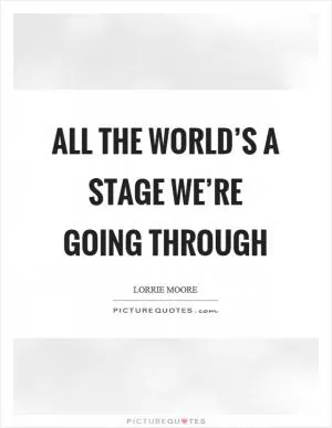 All the world’s a stage we’re going through Picture Quote #1