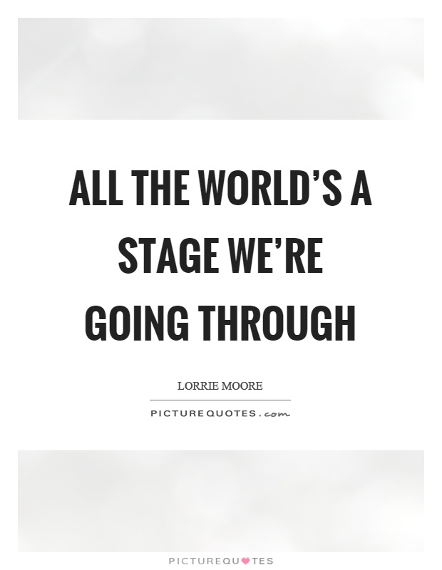 All the world's a stage we're going through Picture Quote #1