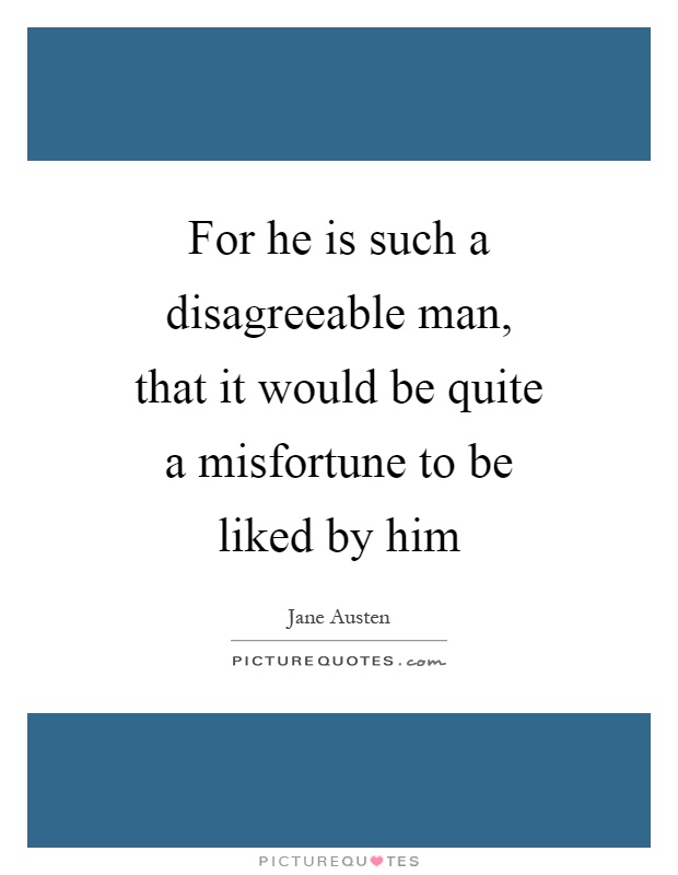 For he is such a disagreeable man, that it would be quite a misfortune to be liked by him Picture Quote #1