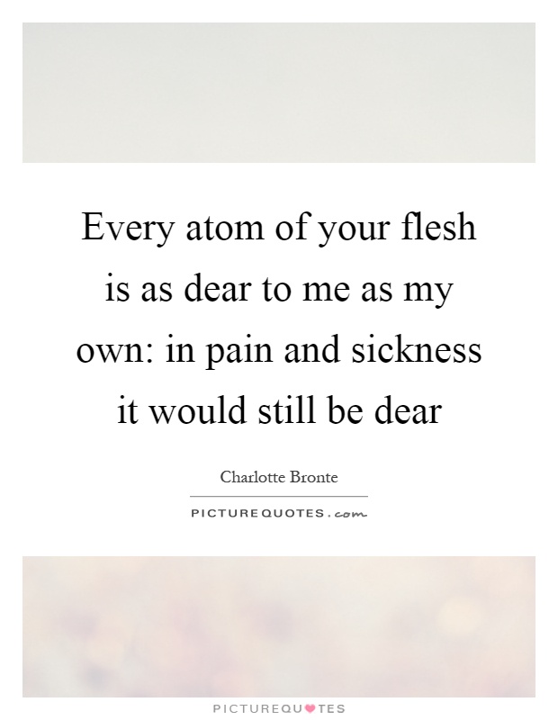 Every atom of your flesh is as dear to me as my own: in pain and ...
